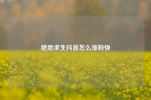 绝地求生抖音怎么涨粉快