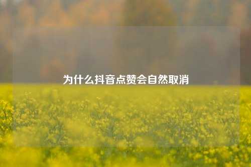 为什么抖音点赞会自然取消